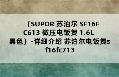 （SUPOR 苏泊尔 SF16FC613 微压电饭煲 1.6L 黑色）-详细介绍 苏泊尔电饭煲sf16fc713